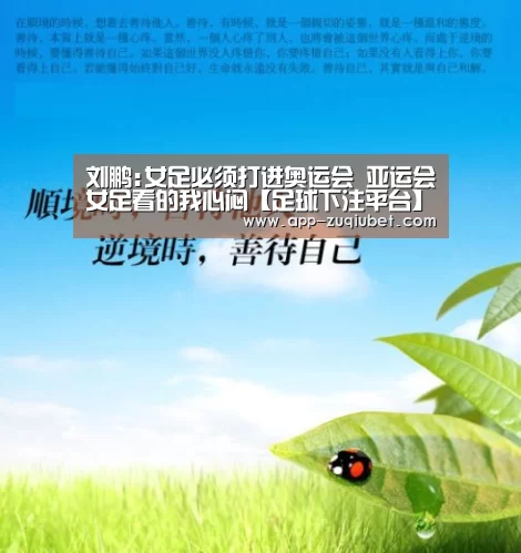 刘鹏:女足必须打进奥运会 亚运会女足看的我心闷【足球下注平台】(图1) 足球下注平台