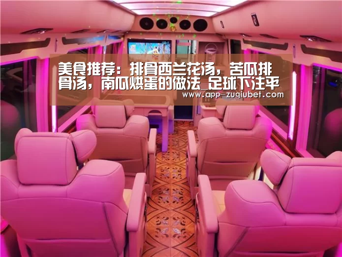 美食推荐:排骨西兰花汤,苦瓜排骨汤,南瓜烘蛋的做法_足球下注平台(图1) 足球下注平台
